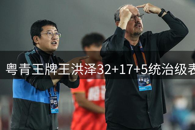 粤青王牌王洪泽32+17+5统治级表现，广东队未来内线核心诞生